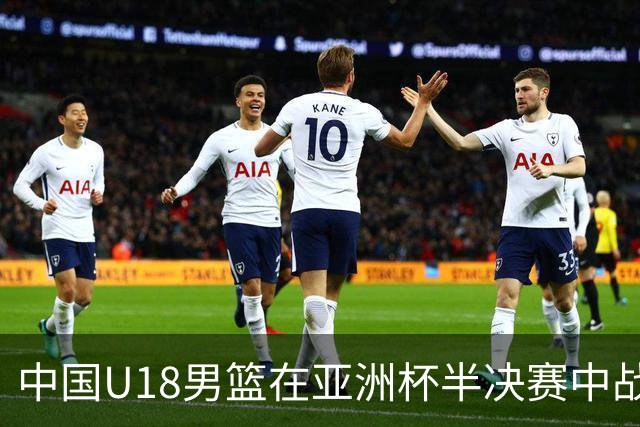 中国U18男篮在亚洲杯半决赛中战胜新西兰晋级决赛